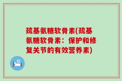 巯基氨糖软骨素(巯基氨糖软骨素：保护和修复关节的有效营养素)