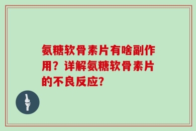 氨糖软骨素片有啥副作用？详解氨糖软骨素片的不良反应？
