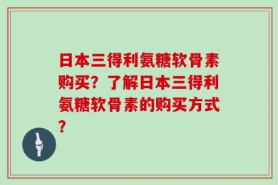 日本三得利氨糖软骨素购买？了解日本三得利氨糖软骨素的购买方式？
