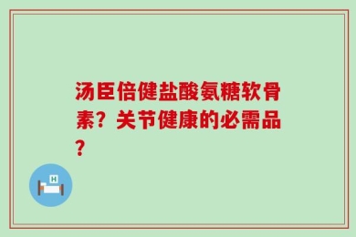 汤臣倍健盐酸氨糖软骨素？关节健康的必需品？