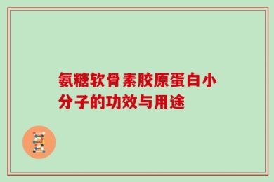 氨糖软骨素胶原蛋白小分子的功效与用途