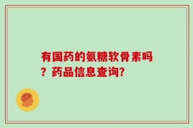 有国药的氨糖软骨素吗？药品信息查询？