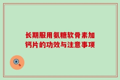 长期服用氨糖软骨素加钙片的功效与注意事项