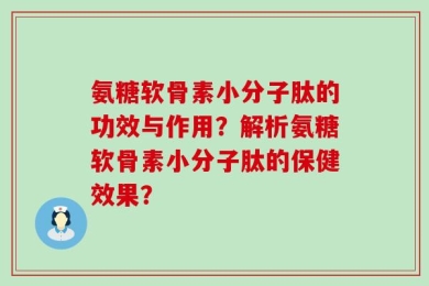 氨糖软骨素小分子肽的功效与作用？解析氨糖软骨素小分子肽的保健效果？