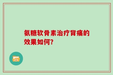 氨糖软骨素治疗背痛的效果如何？