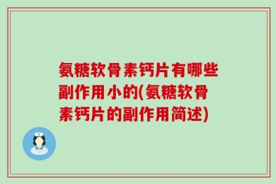 氨糖软骨素钙片有哪些副作用小的(氨糖软骨素钙片的副作用简述)