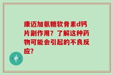 康迈加氨糖软骨素d钙片副作用？了解这种药物可能会引起的不良反应？