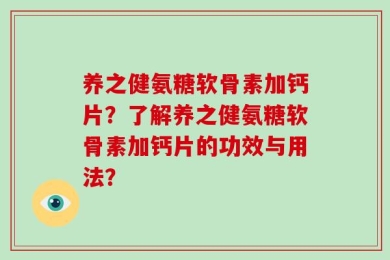 养之健氨糖软骨素加钙片？了解养之健氨糖软骨素加钙片的功效与用法？