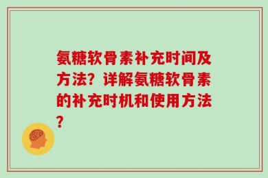 氨糖软骨素补充时间及方法？详解氨糖软骨素的补充时机和使用方法？