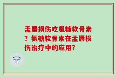 盂唇损伤吃氨糖软骨素？氨糖软骨素在盂唇损伤治疗中的应用？