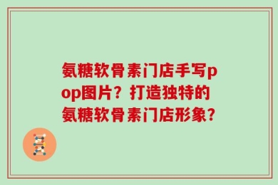 氨糖软骨素门店手写pop图片？打造独特的氨糖软骨素门店形象？