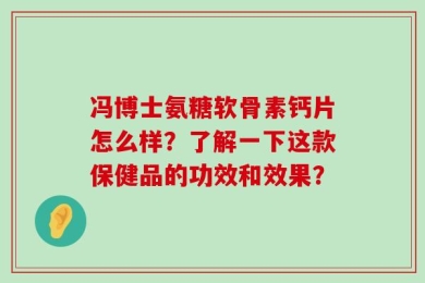 冯博士氨糖软骨素钙片怎么样？了解一下这款保健品的功效和效果？