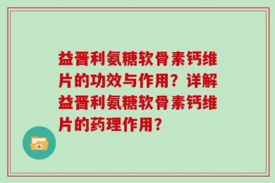 益晋利氨糖软骨素钙维片的功效与作用？详解益晋利氨糖软骨素钙维片的药理作用？