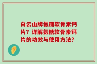 白云山牌氨糖软骨素钙片？详解氨糖软骨素钙片的功效与使用方法？