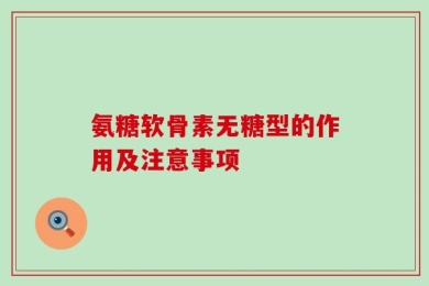氨糖软骨素无糖型的作用及注意事项