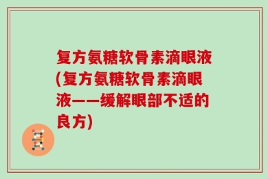 复方氨糖软骨素滴眼液(复方氨糖软骨素滴眼液——缓解眼部不适的良方)