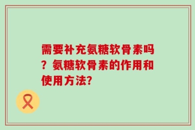 需要补充氨糖软骨素吗？氨糖软骨素的作用和使用方法？