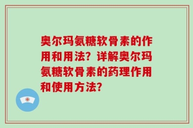 奥尔玛氨糖软骨素的作用和用法？详解奥尔玛氨糖软骨素的药理作用和使用方法？