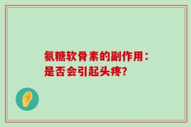 氨糖软骨素的副作用：是否会引起头疼？