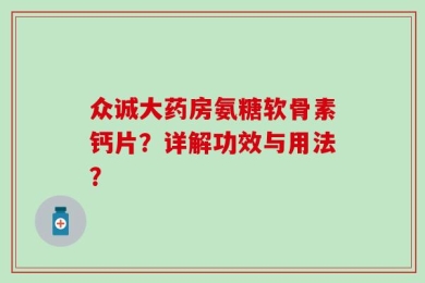 众诚大药房氨糖软骨素钙片？详解功效与用法？