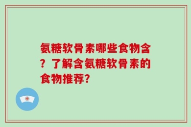 氨糖软骨素哪些食物含？了解含氨糖软骨素的食物推荐？