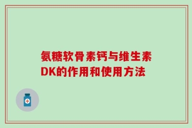 氨糖软骨素钙与维生素DK的作用和使用方法