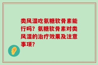 类风湿吃氨糖软骨素能行吗？氨糖软骨素对类风湿的治疗效果及注意事项？