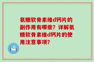 氨糖软骨素维d钙片的副作用有哪些？详解氨糖软骨素维d钙片的使用注意事项？