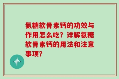 氨糖软骨素钙的功效与作用怎么吃？详解氨糖软骨素钙的用法和注意事项？