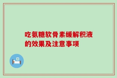吃氨糖软骨素缓解积液的效果及注意事项