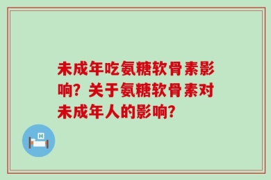 未成年吃氨糖软骨素影响？关于氨糖软骨素对未成年人的影响？