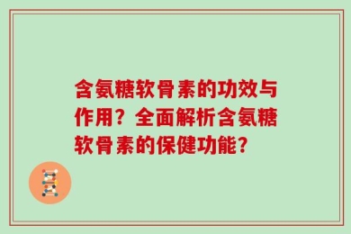 含氨糖软骨素的功效与作用？全面解析含氨糖软骨素的保健功能？