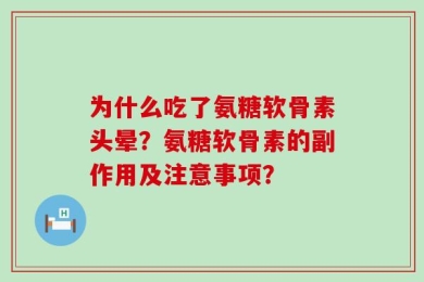 为什么吃了氨糖软骨素头晕？氨糖软骨素的副作用及注意事项？