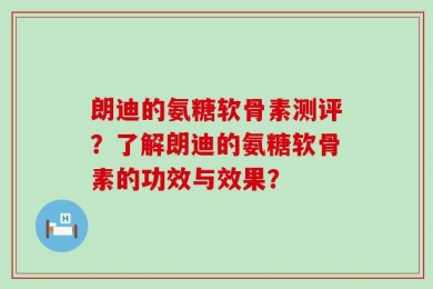 朗迪的氨糖软骨素测评？了解朗迪的氨糖软骨素的功效与效果？