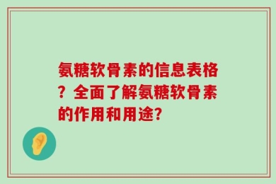氨糖软骨素的信息表格？全面了解氨糖软骨素的作用和用途？