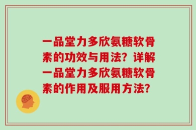 一品堂力多欣氨糖软骨素的功效与用法？详解一品堂力多欣氨糖软骨素的作用及服用方法？