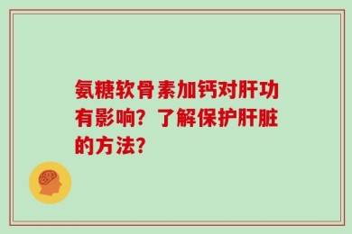 氨糖软骨素加钙对肝功有影响？了解保护肝脏的方法？