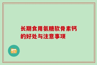 长期食用氨糖软骨素钙的好处与注意事项