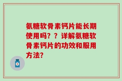 氨糖软骨素钙片能长期使用吗？？详解氨糖软骨素钙片的功效和服用方法？