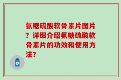 氨糖硫酸软骨素片图片？详细介绍氨糖硫酸软骨素片的功效和使用方法？