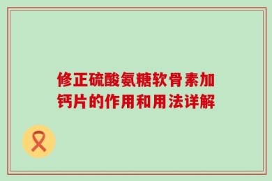修正硫酸氨糖软骨素加钙片的作用和用法详解