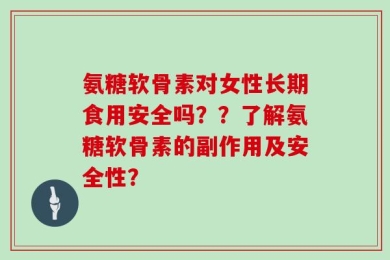 氨糖软骨素对女性长期食用安全吗？？了解氨糖软骨素的副作用及安全性？