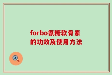 forbo氨糖软骨素的功效及使用方法