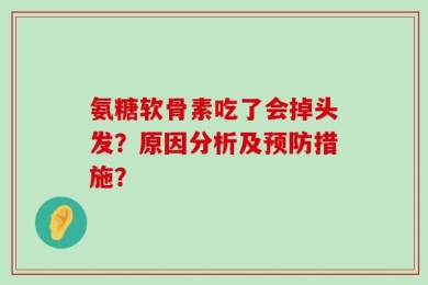 氨糖软骨素吃了会掉头发？原因分析及预防措施？