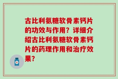 古比利氨糖软骨素钙片的功效与作用？详细介绍古比利氨糖软骨素钙片的药理作用和治疗效果？