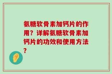 氨糖软骨素加钙片的作用？详解氨糖软骨素加钙片的功效和使用方法？
