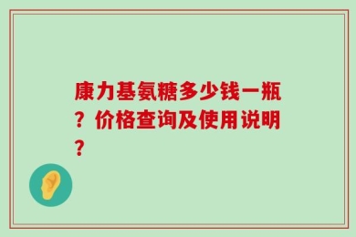 康力基氨糖多少钱一瓶？价格查询及使用说明？