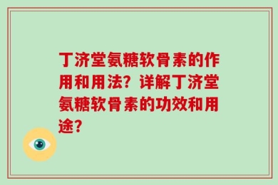 丁济堂氨糖软骨素的作用和用法？详解丁济堂氨糖软骨素的功效和用途？