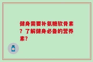 健身需要补氨糖软骨素？了解健身必备的营养素？