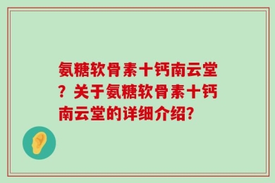 氨糖软骨素十钙南云堂？关于氨糖软骨素十钙南云堂的详细介绍？